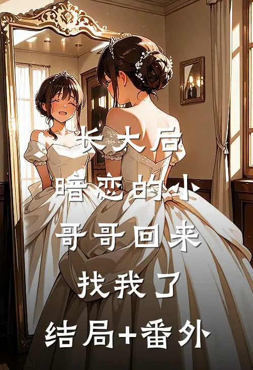 长大后，暗恋的小哥哥回来找我了:结局+番外