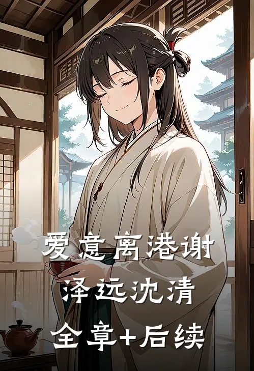 爱意离港谢泽远沈清:全章+后续