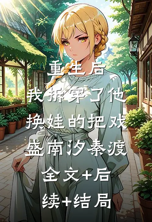 重生后，我拆穿了他换娃的把戏盛南汐秦渡:全文+后续+结局