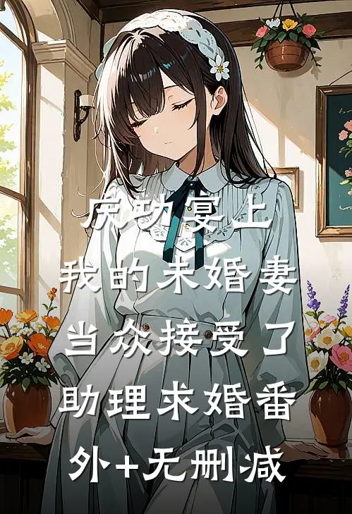 庆功宴上，我的未婚妻当众接受了助理求婚番外+无删减