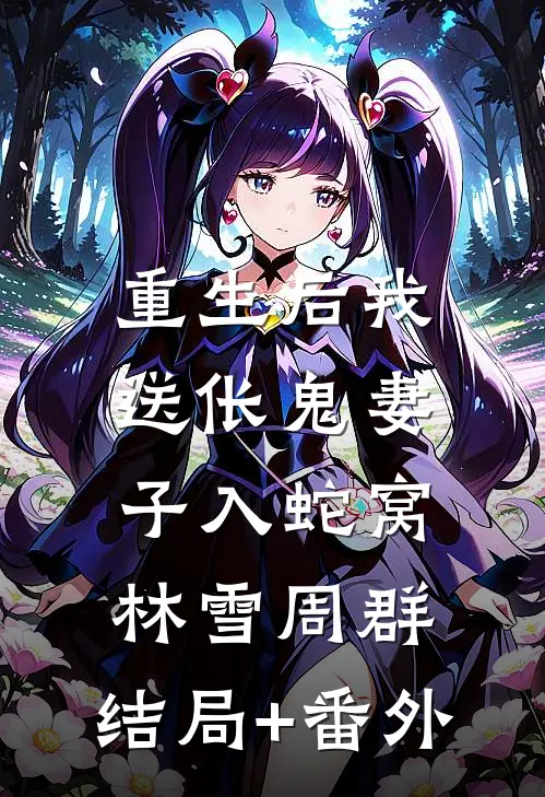重生后我送伥鬼妻子入蛇窝林雪周群:结局+番外