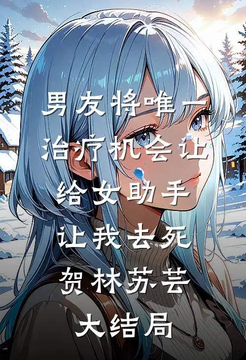 男友将唯一治疗机会让给女助手，让我去死贺林苏芸大结局
