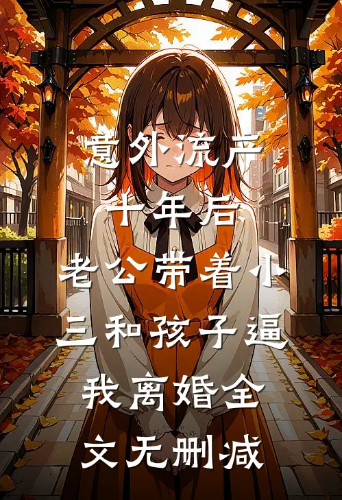 意外流产十年后，老公带着小三和孩子逼我离婚全文无删减