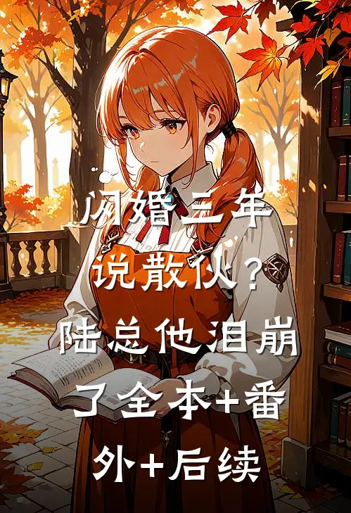 闪婚三年说散伙？陆总他泪崩了全本+番外+后续
