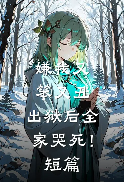嫌我又笨又丑，出狱后全家哭死！短篇