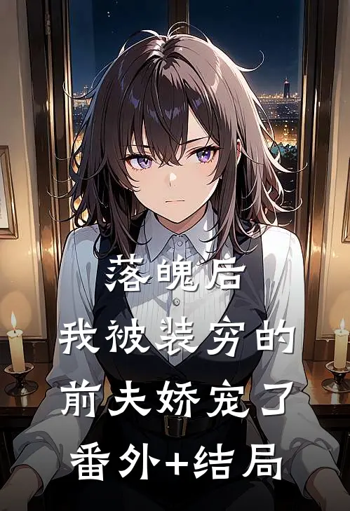 落魄后，我被装穷的前夫娇宠了:(番外)+(结局)