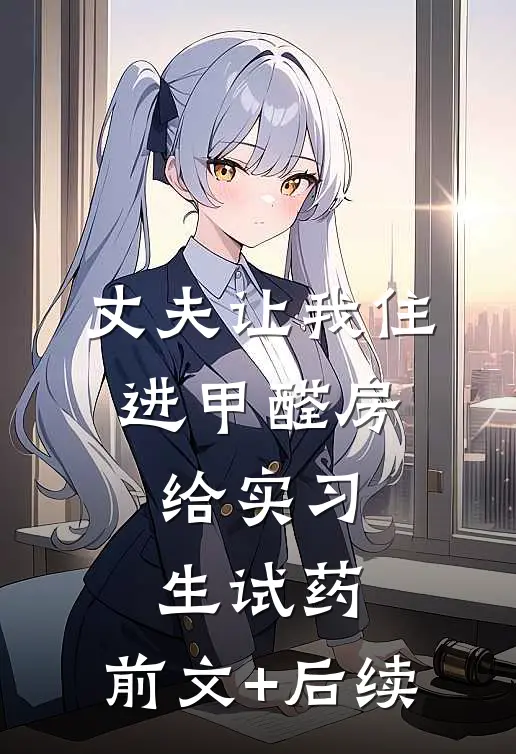 丈夫让我住进甲醛房，给实习生试药:前文+后续