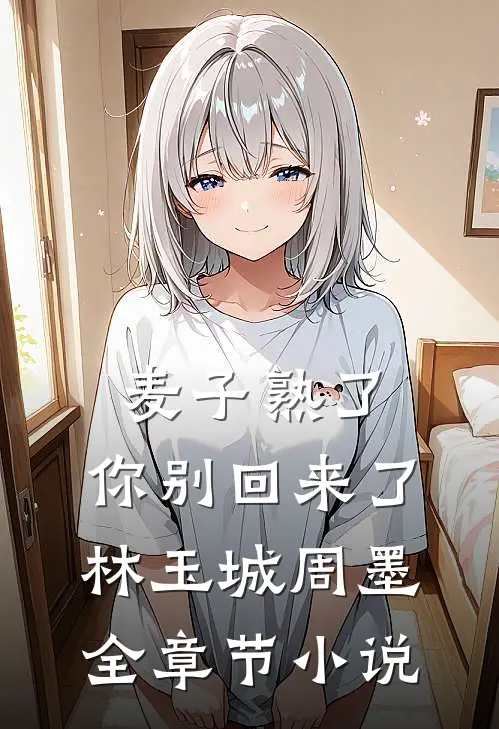 麦子熟了，你别回来了林玉城周墨全章节小说