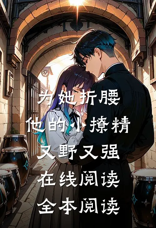 为她折腰，他的小撩精又野又强在线阅读全本阅读