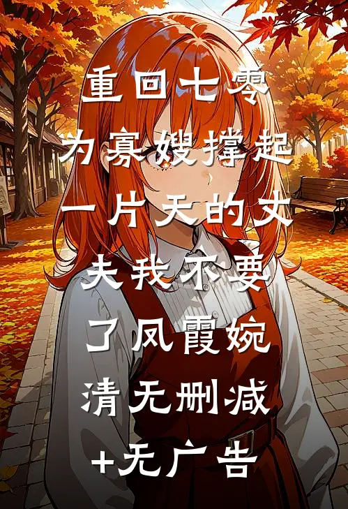 重回七零，为寡嫂撑起一片天的丈夫我不要了凤霞婉清无删减+无广告