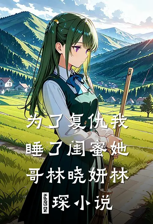 为了复仇我睡了闺蜜她哥林晓妍林璟琛小说
