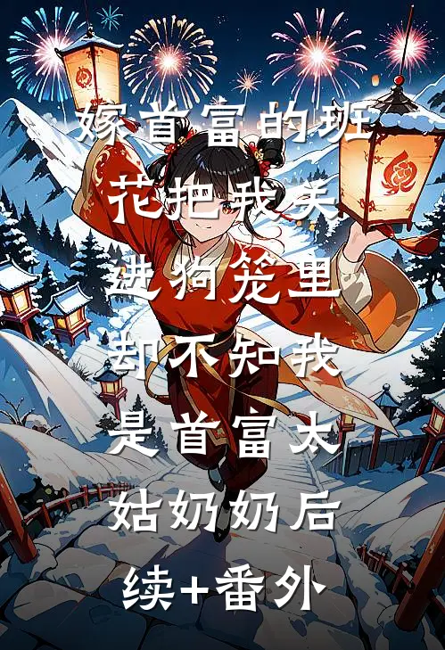 嫁首富的班花把我关进狗笼里，却不知我是首富太姑奶奶后续+番外