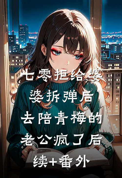 七零拒给婆婆拆弹后，去陪青梅的老公疯了后续+番外