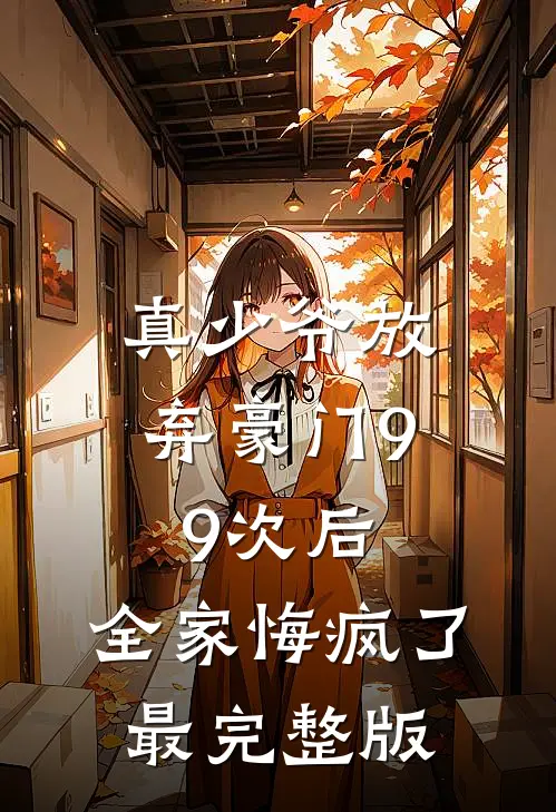 真少爷放弃豪门99次后，全家悔疯了最完整版