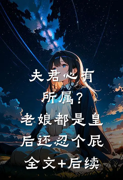 夫君心有所属？老娘都是皇后还忍个屁全文+后续