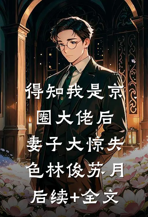 得知我是京圈大佬后，妻子大惊失色林俊苏月后续+全文