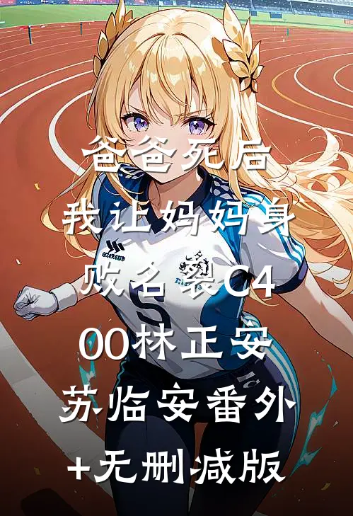 爸爸死后，我让妈妈身败名裂C400林正安苏临安番外+无删减版