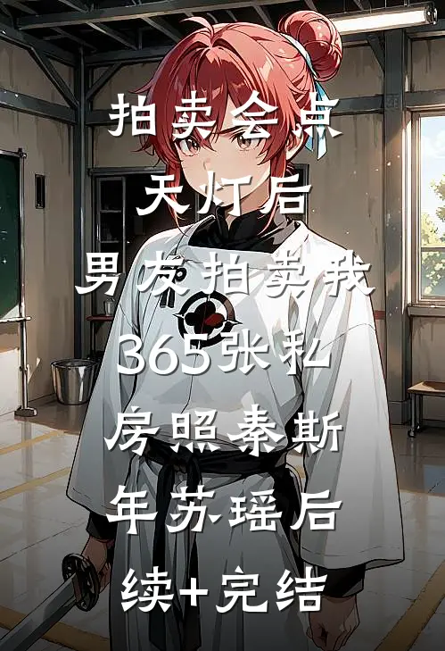 拍卖会点天灯后，男友拍卖我365张私房照秦斯年苏瑶后续+完结