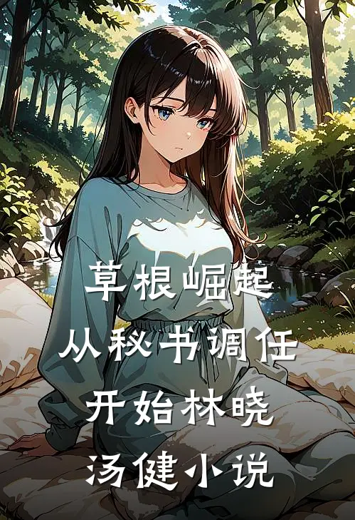 草根崛起：从秘书调任开始林晓汤健小说
