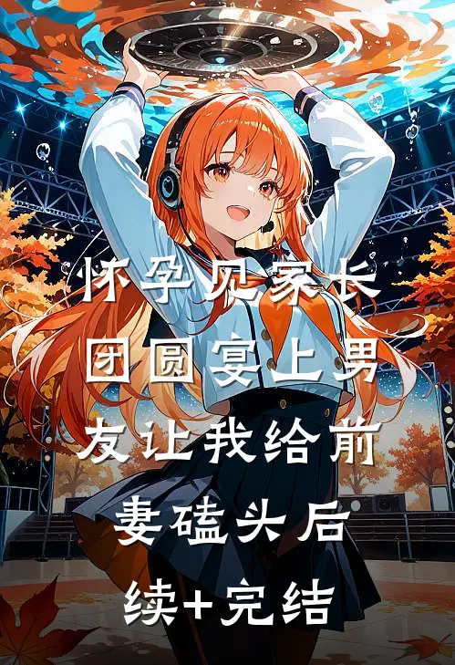 怀孕见家长，团圆宴上男友让我给前妻磕头后续+完结