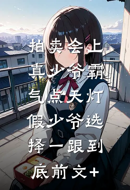 拍卖会上真少爷霸气点天灯，假少爷选择一跟到底前文+