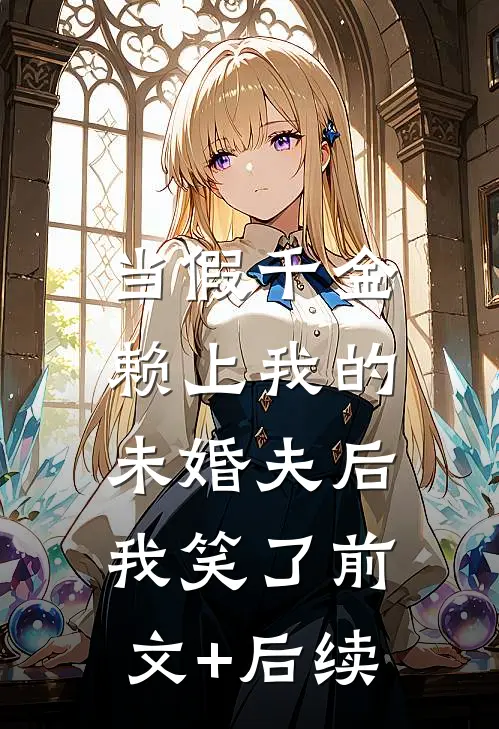 当假千金赖上我的未婚夫后，我笑了前文+后续