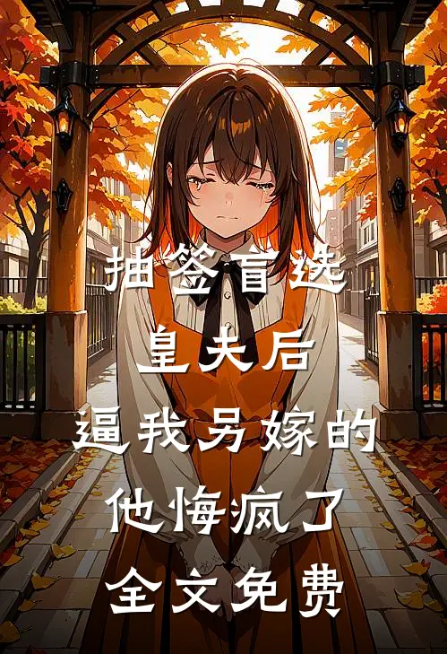 抽签盲选皇夫后，逼我另嫁的他悔疯了全文免费