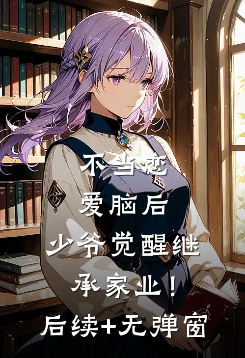 不当恋爱脑后，少爷觉醒继承家业！后续+无弹窗