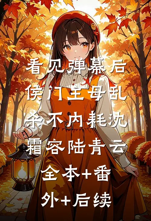 看见弹幕后，侯门主母乱杀不内耗沈霜容陆青云:全本+番外+后续