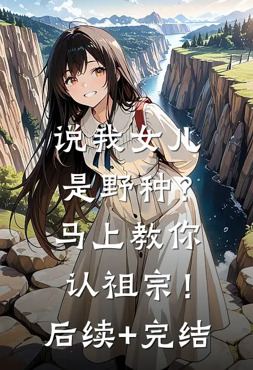 说我女儿是野种？马上教你认祖宗！后续+完结