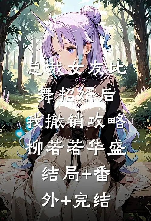 总裁女友比舞招婿后，我撤销攻略柳若若华盛结局+番外+完结