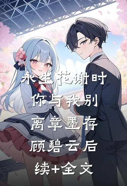 永生花谢时，你与我别离章墨存顾碧云后续+全文