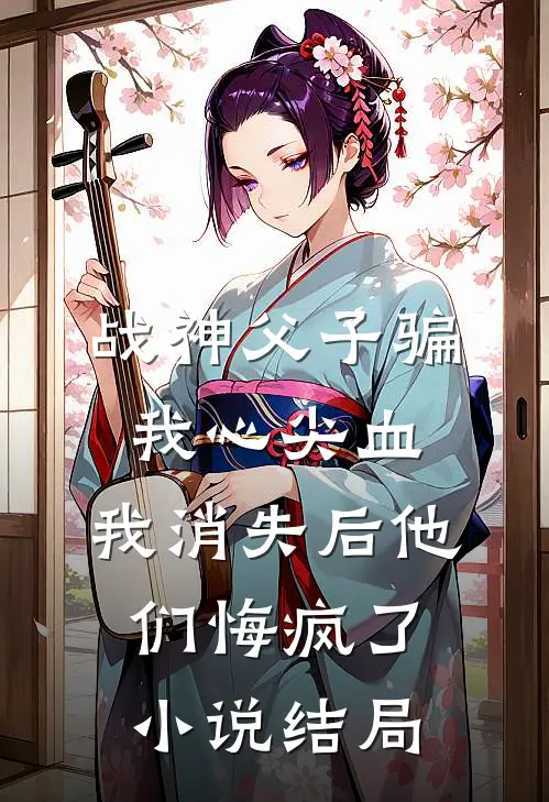 战神父子骗我心尖血，我消失后他们悔疯了小说结局