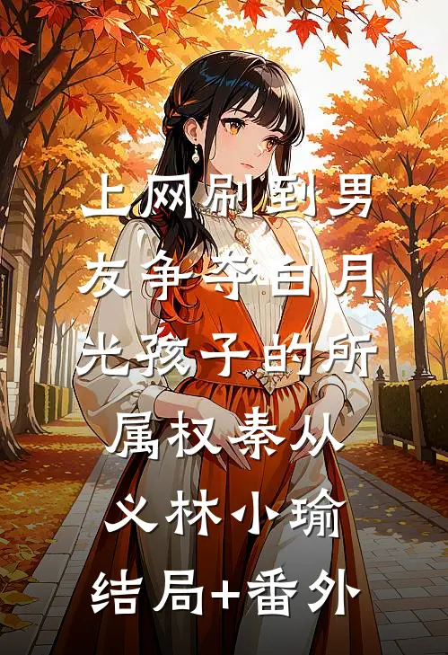 上网刷到男友争夺白月光孩子的所属权秦从义林小瑜:结局+番外