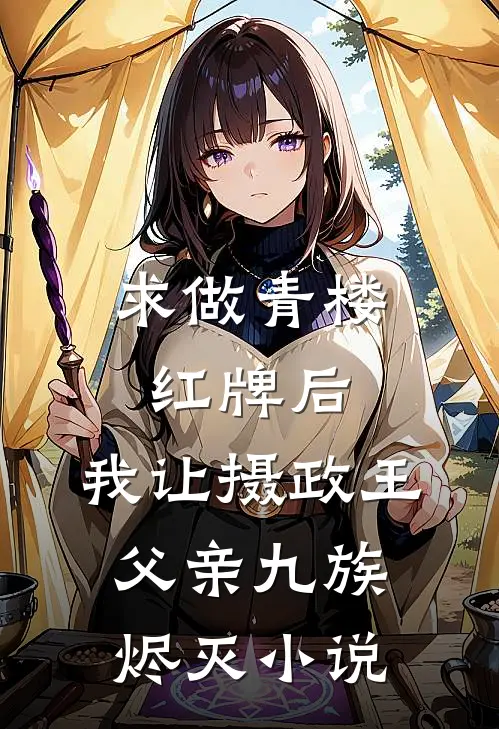 求做青楼红牌后，我让摄政王父亲九族烬灭小说