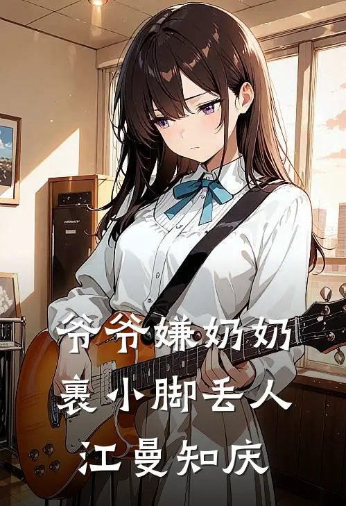 爷爷嫌奶奶裹小脚丢人江曼知庆