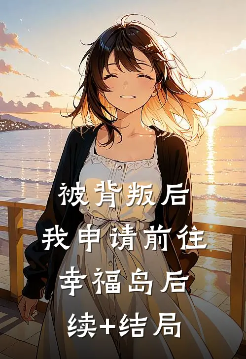 被背叛后，我申请前往幸福岛后续+结局