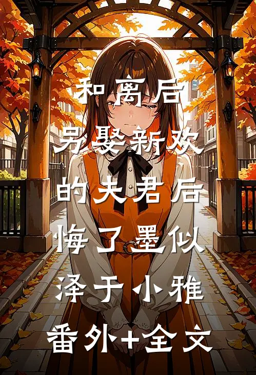 和离后，另娶新欢的夫君后悔了墨似泽于小雅:(番外)+(全文)