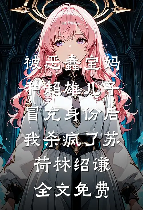 被恶蠢宝妈和超雄儿子冒充身份后，我杀疯了苏荷林绍谦全文免费