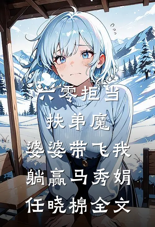 六零拒当扶弟魔，婆婆带飞我躺赢马秀娟任晓棉全文