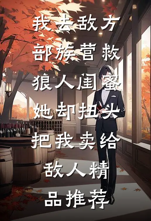 我去敌方部族营救狼人闺蜜，她却扭头把我卖给敌人精品推荐