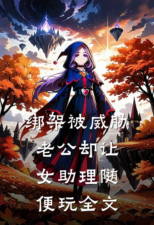 绑架被威胁，老公却让女助理随便玩全文