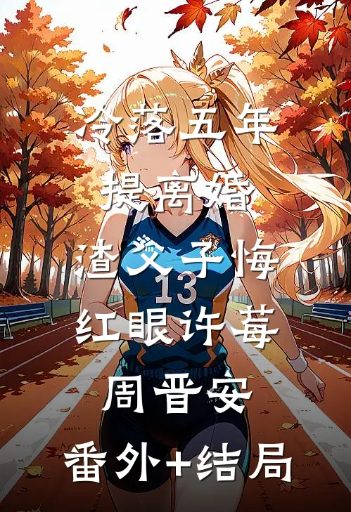 冷落五年提离婚，渣父子悔红眼许莓周晋安:(番外)+(结局)