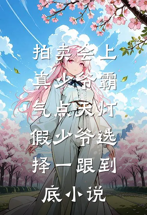 拍卖会上真少爷霸气点天灯，假少爷选择一跟到底小说