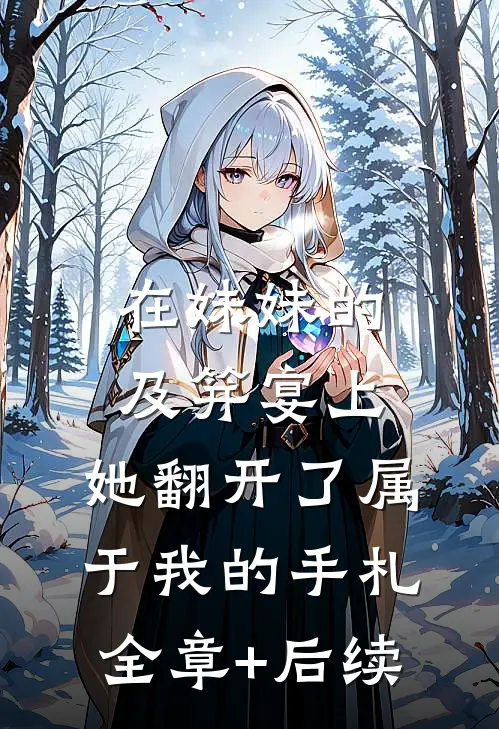 在妹妹的及笄宴上，她翻开了属于我的手札全章+后续