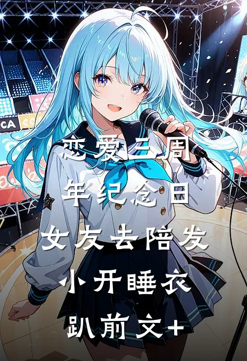 恋爱三周年纪念日，女友去陪发小开睡衣趴前文+
