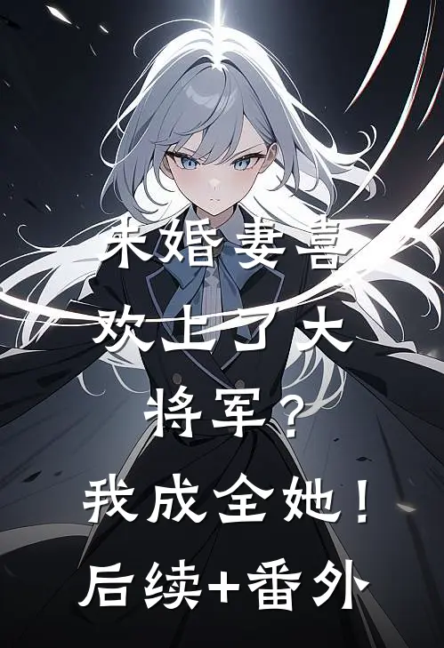 未婚妻喜欢上了大将军？我成全她！后续+番外