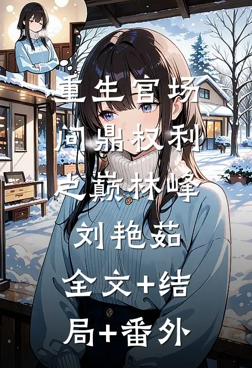 重生官场：问鼎权利之巅林峰刘艳茹:全文+结局+番外