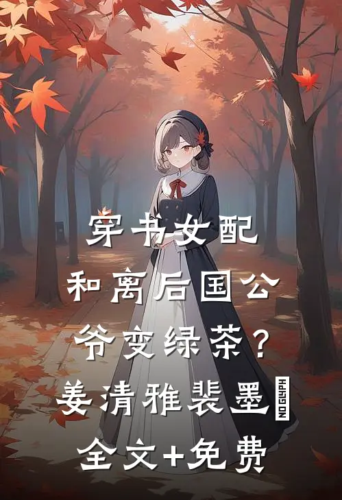 穿书女配：和离后国公爷变绿茶？姜清雅裴墨瑄全文+免费