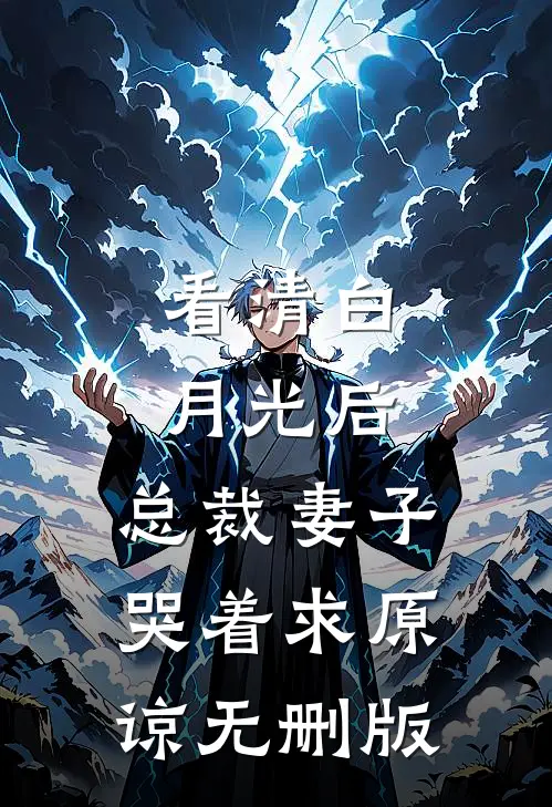 看清白月光后，总裁妻子哭着求原谅无删版